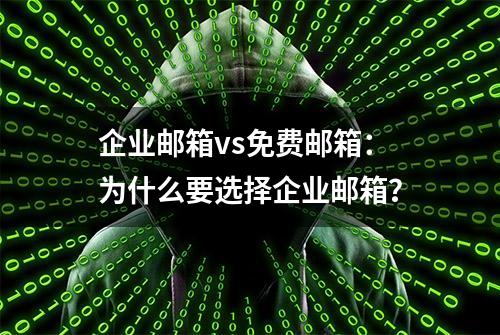 企业邮箱vs免费邮箱：为什么要选择企业邮箱？