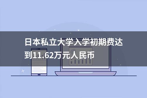 日本私立大学入学初期费达到11.62万元人民币