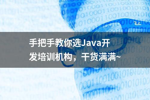 手把手教你选Java开发培训机构，干货满满~