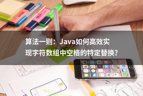 算法一则：Java如何高效实现字符数组中空格的特定替换？