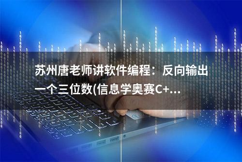 苏州唐老师讲软件编程：反向输出一个三位数(信息学奥赛C++)