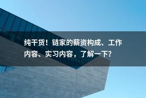 纯干货！链家的薪资构成、工作内容、实习内容，了解一下？