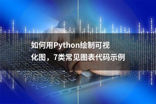 如何用Python绘制可视化图，7类常见图表代码示例