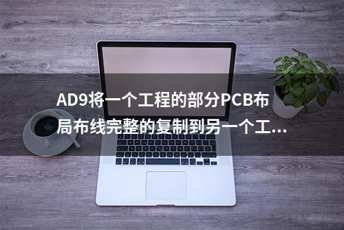 AD9将一个工程的部分PCB布局布线完整的复制到另一个工程