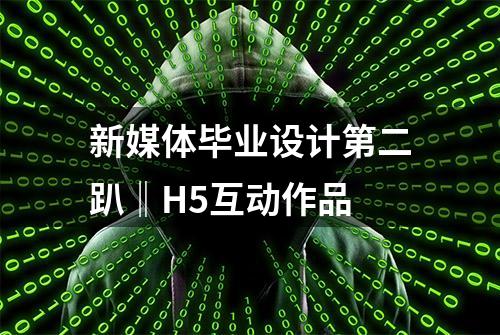 新媒体毕业设计第二趴‖H5互动作品