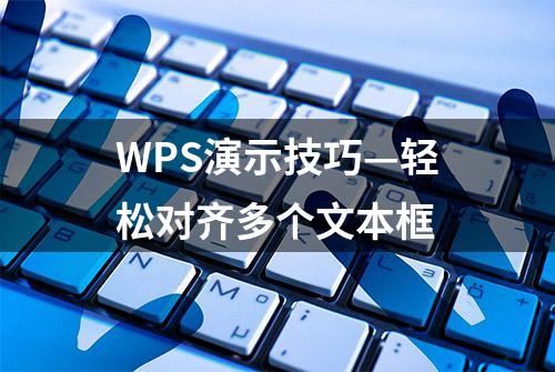 WPS演示技巧—轻松对齐多个文本框