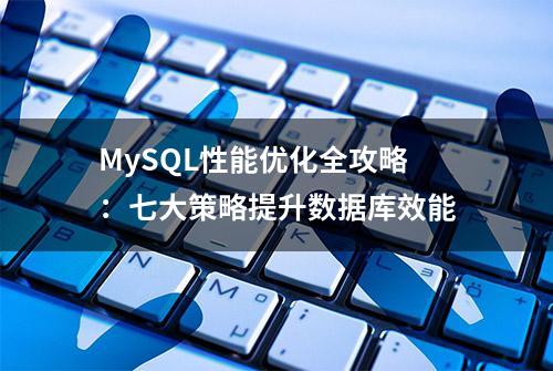 MySQL性能优化全攻略：七大策略提升数据库效能