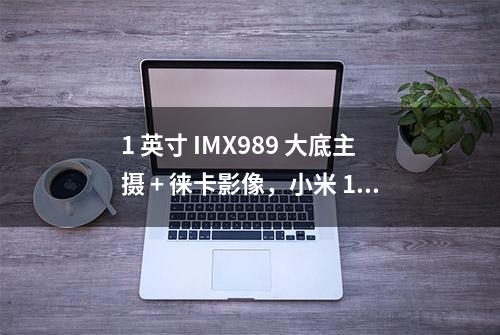 1 英寸 IMX989 大底主摄 + 徕卡影像，小米 12S Ultra 发布，售价 5999 元起