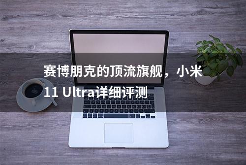 赛博朋克的顶流旗舰，小米11 Ultra详细评测