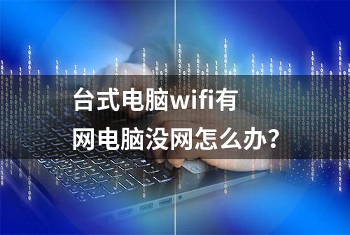 台式电脑wifi有网电脑没网怎么办？