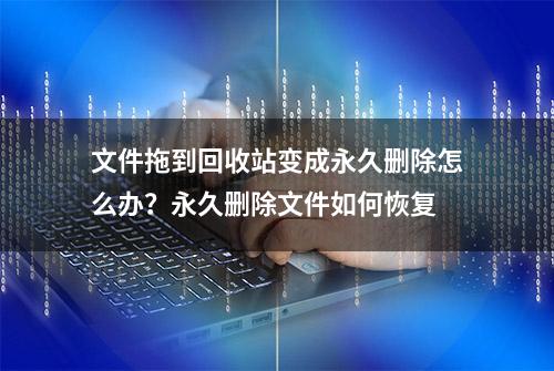 文件拖到回收站变成永久删除怎么办？永久删除文件如何恢复