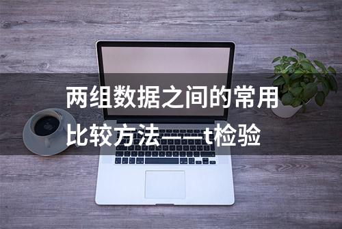 两组数据之间的常用比较方法——t检验