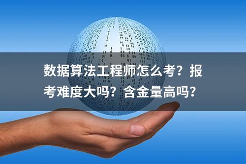 数据算法工程师怎么考？报考难度大吗？含金量高吗？