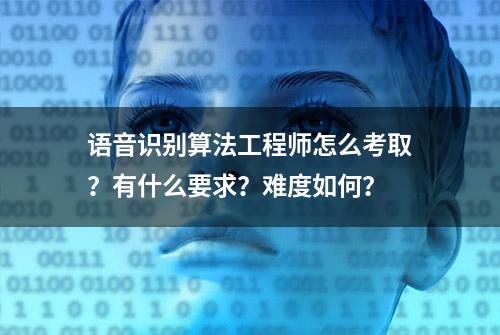 语音识别算法工程师怎么考取？有什么要求？难度如何？