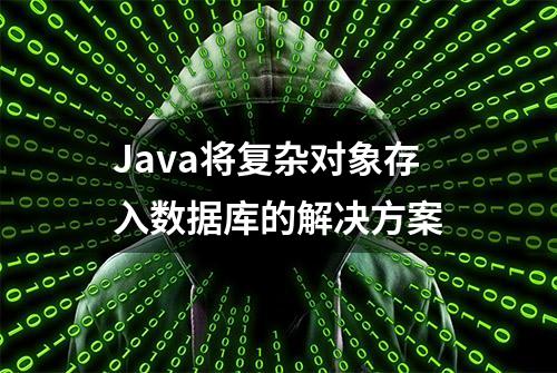 Java将复杂对象存入数据库的解决方案