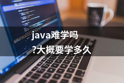 java难学吗?大概要学多久