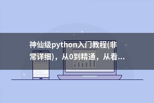 神仙级python入门教程(非常详细)，从0到精通，从看这篇开始！