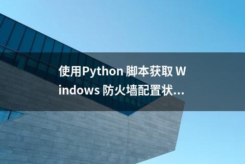 使用Python 脚本获取 Windows 防火墙配置状态