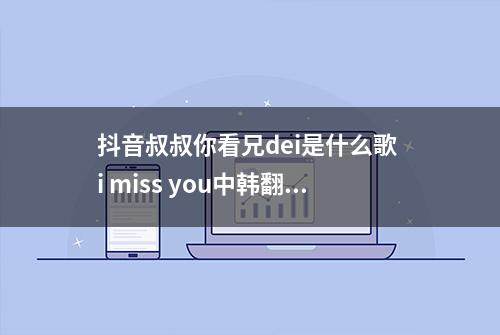 抖音叔叔你看兄dei是什么歌 i miss you中韩翻译歌词