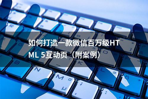 如何打造一款微信百万级HTML 5互动页（附案例）