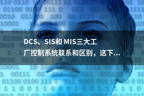 DCS、SIS和 MIS三大工厂控制系统联系和区别，这下分清了