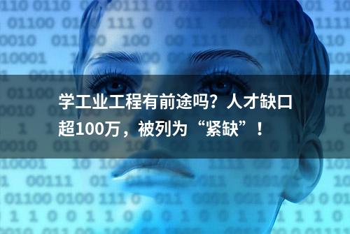 学工业工程有前途吗？人才缺口超100万，被列为“紧缺”！