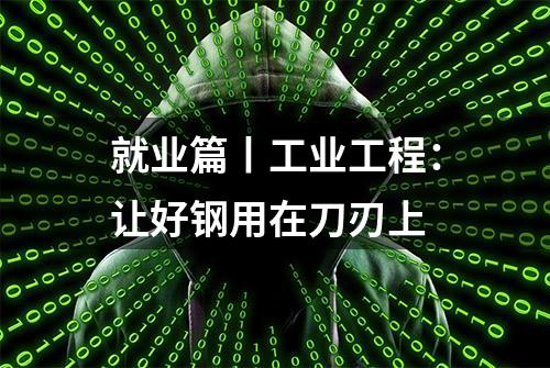 就业篇丨工业工程：让好钢用在刀刃上