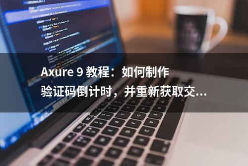 Axure 9 教程：如何制作验证码倒计时，并重新获取交互效果？