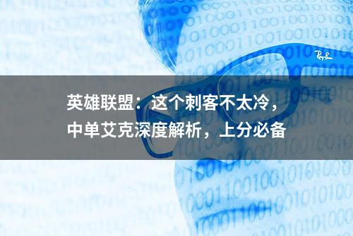 英雄联盟：这个刺客不太冷，中单艾克深度解析，上分必备