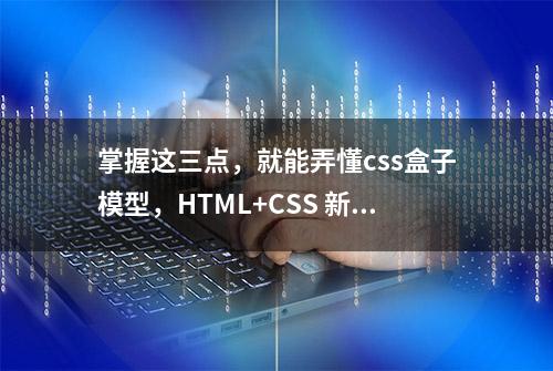 掌握这三点，就能弄懂css盒子模型，HTML+CSS 新手建议收藏！