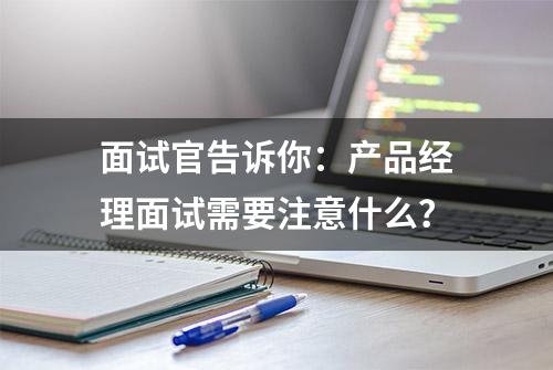 面试官告诉你：产品经理面试需要注意什么？