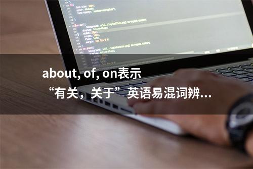 about, of, on表示“有关，关于”英语易混词辨析