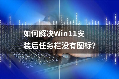 如何解决Win11安装后任务栏没有图标？