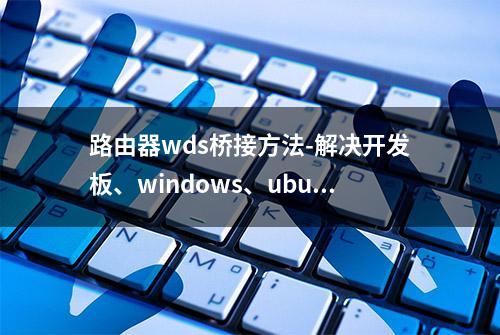 路由器wds桥接方法-解决开发板、windows、ubuntu互ping问题