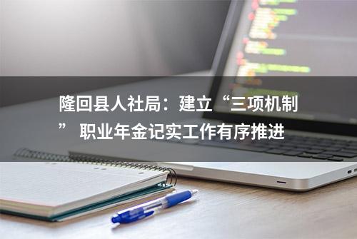 隆回县人社局：建立“三项机制” 职业年金记实工作有序推进