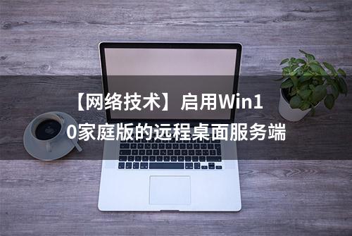 【网络技术】启用Win10家庭版的远程桌面服务端