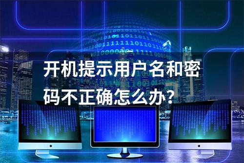 开机提示用户名和密码不正确怎么办？