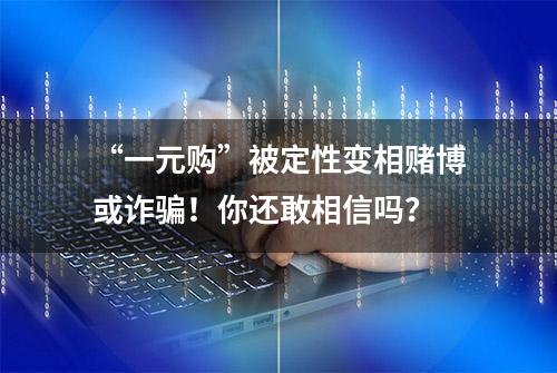 “一元购”被定性变相赌博或诈骗！你还敢相信吗？