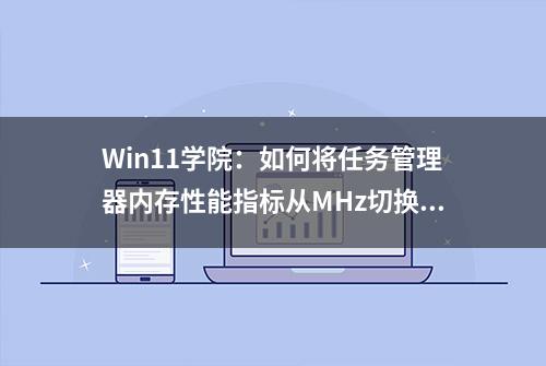 Win11学院：如何将任务管理器内存性能指标从MHz切换至MT/s