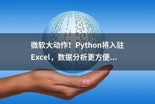 微软大动作！Python将入驻Excel，数据分析更方便了！赶紧试试