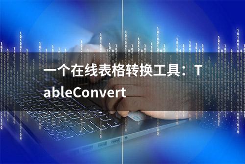 一个在线表格转换工具：TableConvert