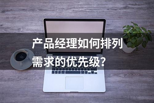 产品经理如何排列需求的优先级？