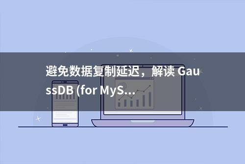 避免数据复制延迟，解读 GaussDB (for MySQL) 主备 0 延迟