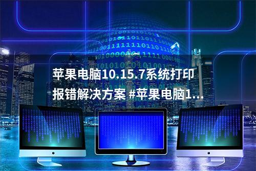 苹果电脑10.15.7系统打印报错解决方案 #苹果电脑10