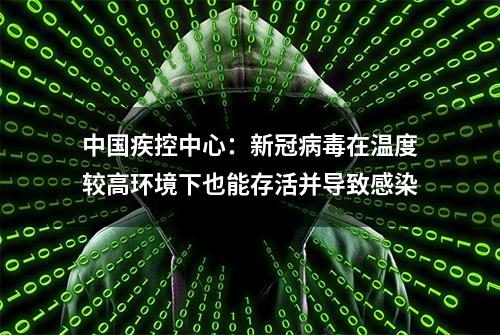 中国疾控中心：新冠病毒在温度较高环境下也能存活并导致感染