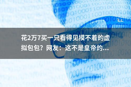 花2万7买一只看得见摸不着的虚拟包包？网友：这不是皇帝的新衣吗