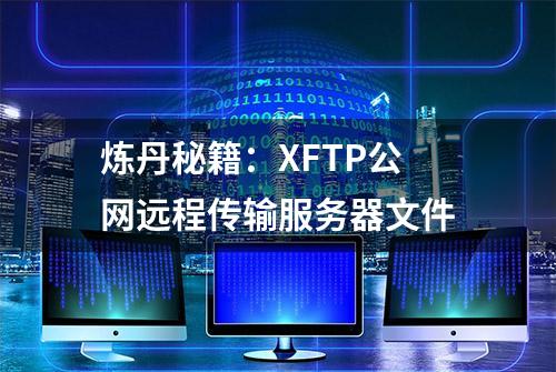 炼丹秘籍：XFTP公网远程传输服务器文件