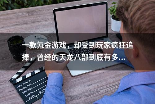 一款氪金游戏，却受到玩家疯狂追捧，曾经的天龙八部到底有多好玩