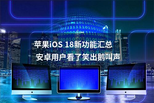 苹果iOS 18新功能汇总 安卓用户看了笑出鹅叫声