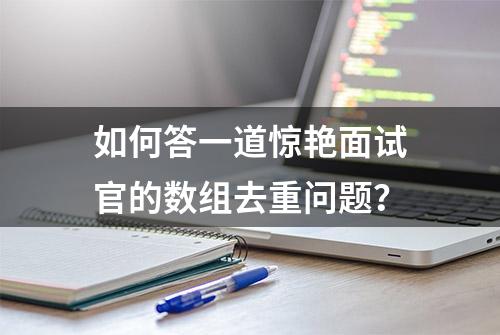 如何答一道惊艳面试官的数组去重问题？